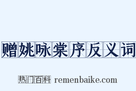 赠姚咏棠序反义词是什么意思的图片